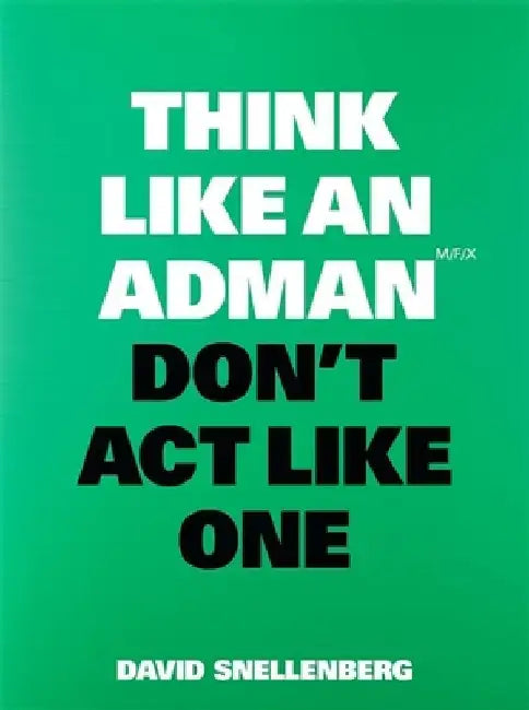 Think Like an Adman, Don't ACT Like One by David Snellenberg