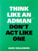 Think Like an Adman, Don't ACT Like One by David Snellenberg