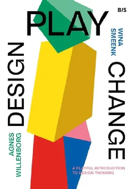 Design, Play, Change: A Playful Introduction to Design Thinking by Wina Smeenk