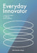 Everyday Innovator: 4 Powerful Habits to Cultivate Team Creativity by Christian Byrge