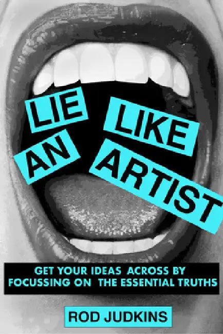 Lie Like an Artist: Communicate Successfully by Focusing on Essential Truths by Rod Judkins