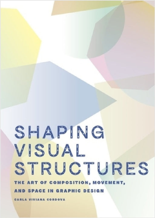 Shaping Visual Structures: The Art of Composition, Movement, and Space in Graphic Design by Carla Viviana Cordova