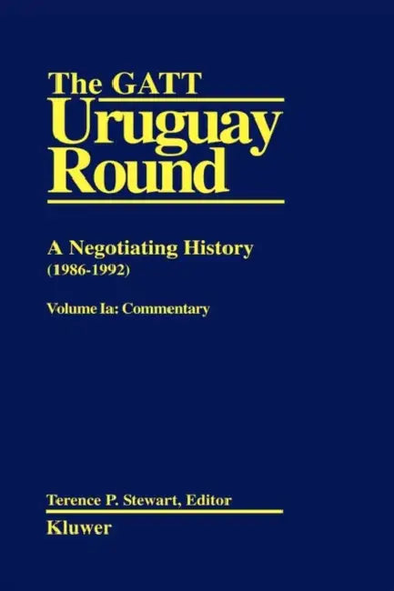 The GATT Uruguay Round: A Negotiating History 1986-1992 by Terance P. Stewart