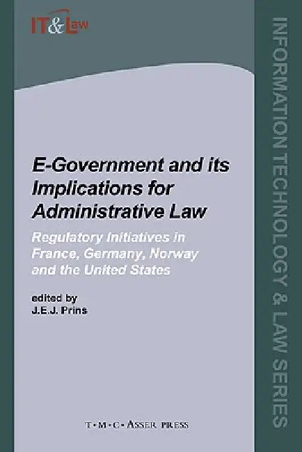 E-Government and Its Implications for Administrative Law: Regulatory Initiatives in France, Germany, Norway and the United States by J. Prins