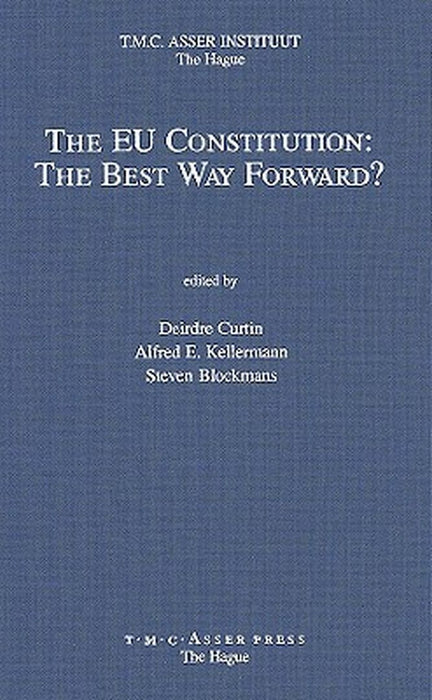 The Eu Constitution: The Best Way Forward? by Deirdre Curtin, Alfred E. Kellerman, Steven Blockmans