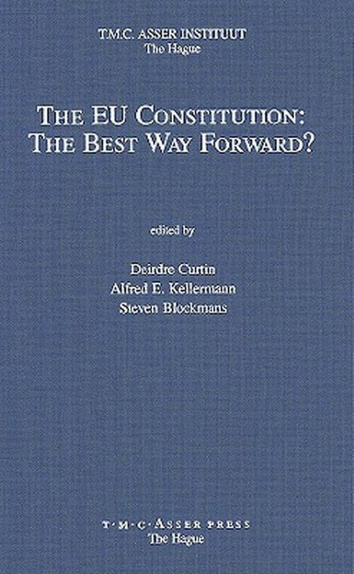 The Eu Constitution: The Best Way Forward? by Deirdre Curtin, Alfred E. Kellerman, Steven Blockmans
