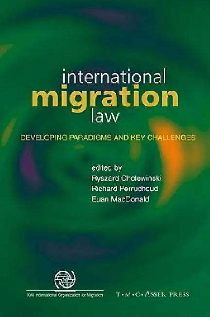 International Migration Law: Developing Paradigms and Key Challenges by Ryszard Cholewinski, Euan MacDonald, Richard Perruchoud