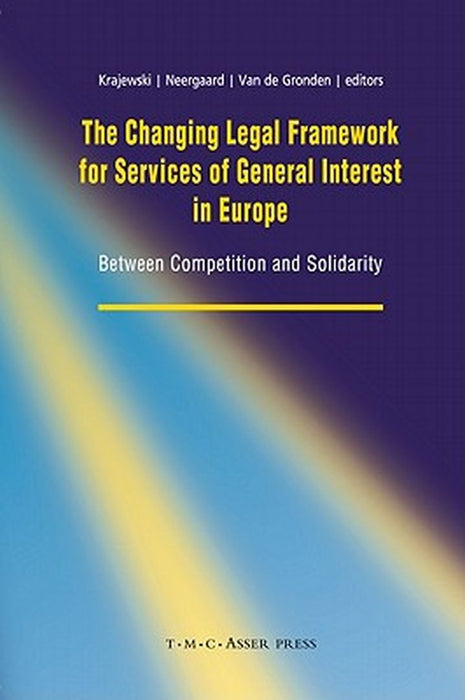 The Changing Legal Framework for Services of General Interest in Europe: Between Competition and Solidarity by Markus Krajewski