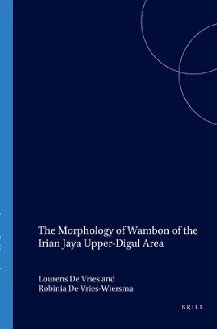 The Morphology of Wambon of the Irian Jaya Upper-Digul Area by L. De Vries, R. de Vries-Wiersma