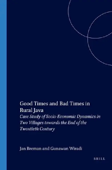 Good Times and Bad Times in Rural Java: Case Study of Socio-Economic Dynamics in Two Villages Towards the End of the Twentieth Century by J. Breman