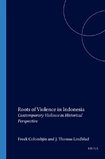 Roots of Violence in Indonesia: Contemporary Violence in Historical Perspective by Freek Colombijn, J. Th Lindblad