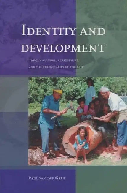 Identity and Development: Tongan Culture, Agriculture, and the Perenniality of the Gift by Paul Van Der Grijp