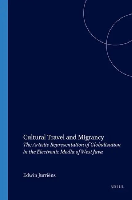 Cultural Travel and Migrancy: The Artistic Representation of Globalization in the Electronic Media of West Java by Edwin Jurriëns