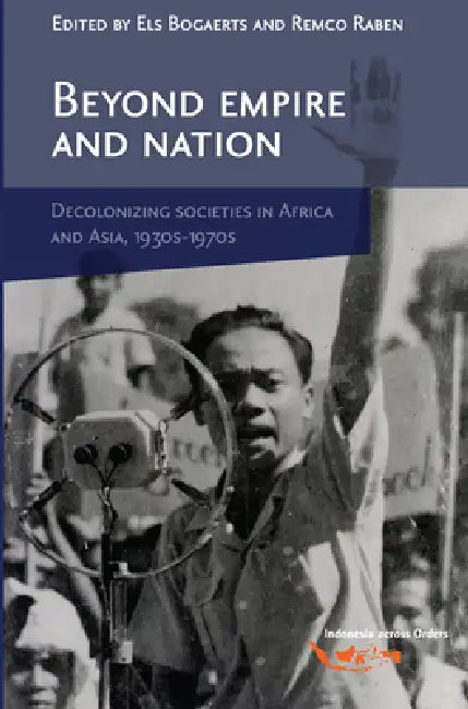 Beyond Empire and Nation: The Decolonization of African and Asian Societies, 1930s-1970s by Els Bogaerts, Remco Raben