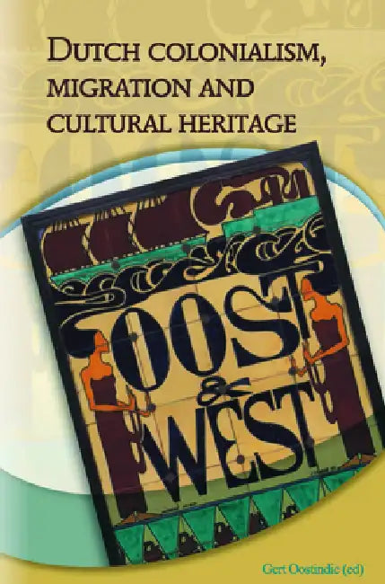 Dutch Colonialism, Migration and Cultural Heritage: Past and Present by Geert Oostindie