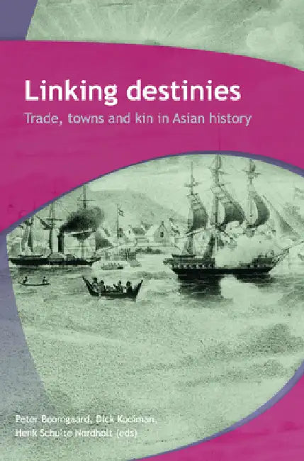 Linking Destinies: Trade, Towns and Kin in Asian History by Peter Boomgaard, Dick Kooiman, Henk Schulte Nordholt