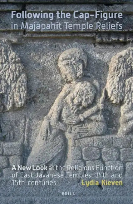Following the Cap-Figure in Majapahit Temple Reliefs: A New Look at the Religious Function of East Javanese Temples, Fourteenth and Fifteenth Centurie by Lydia Kieven
