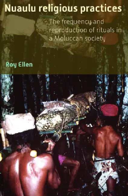 Nuaulu Religious Practices: The Frequency and Reproduction of Rituals in Moluccan Society by Roy F. Ellen