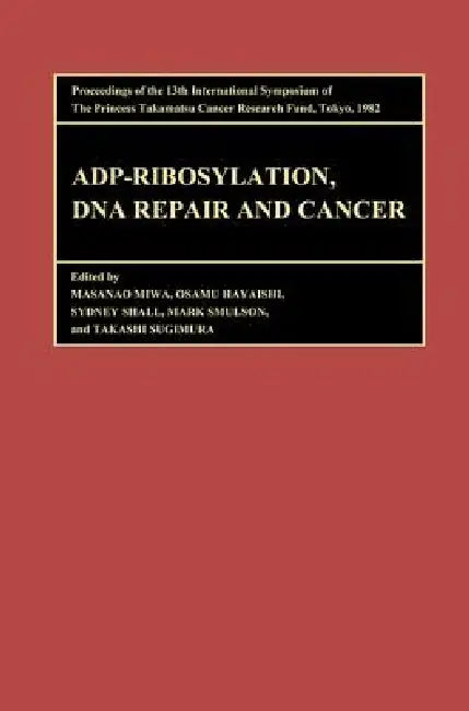 Proceedings of the International Symposia of the Princess Takamatsu Cancer Research Fund, Adp-Ribosylation, DNA Repair and Cancer: Proceedin by Sugimura