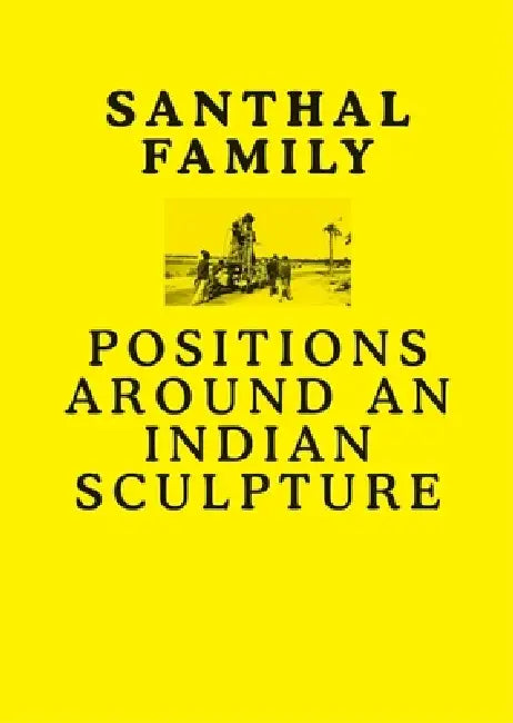 Santhal Family: Positions Around an Indian Sculpture by Anshuman Dasgupta, Monika Szewczyk, Grant Watson