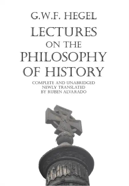 Lectures on the Philosophy of History by Georg Wilhelm Friedrich Hegel, Ruben Alvarado, John Sibree