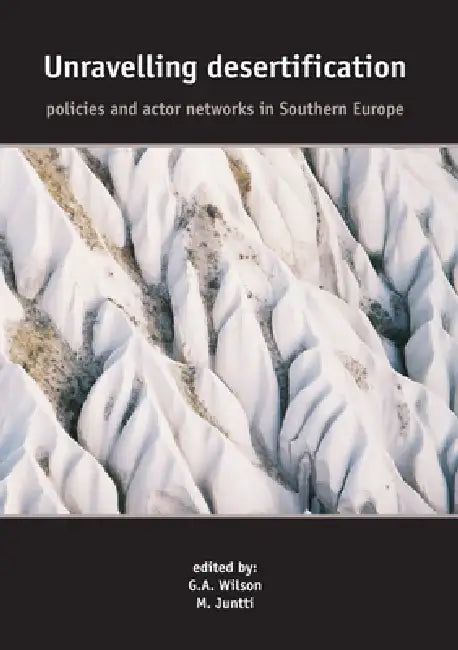 Unravelling Desertification: Policies and Actor Networks in Southern Europe by M. Juntti, G. a. Wilson, G. a. Wilson