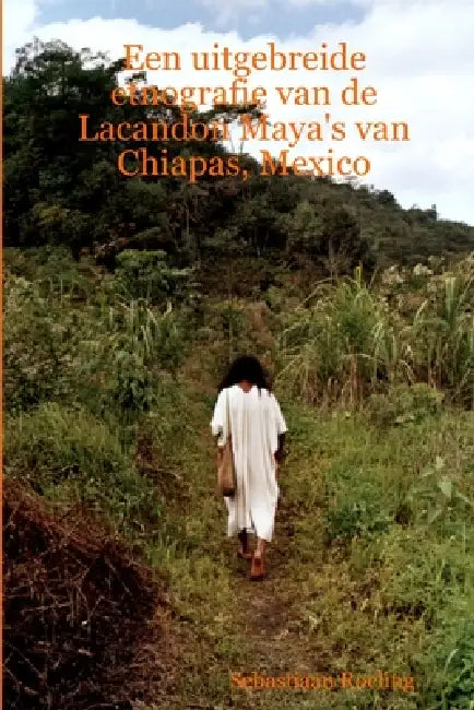 Een uitgebreide etnografie van de Lacandon Maya's van Chiapas, Mexico by Sebastiaan Roeling