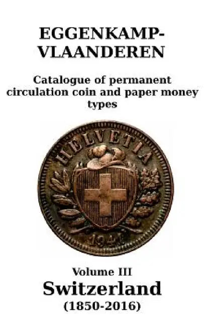 Switzerland (1850-2016): Catalogue of permanent circulation coin and paper money types by H. G. M. Eggenkamp-Vlaanderen