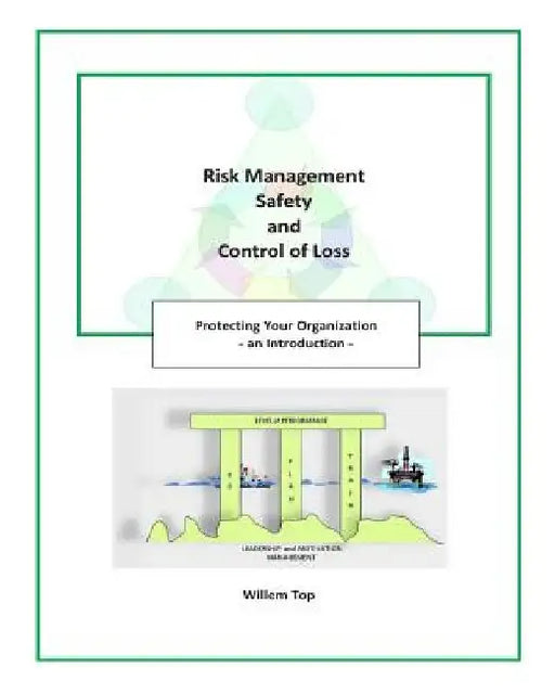 Risk Management, Safety and Control of Loss: Protecting Your Organization - an Introduction by Willem Top