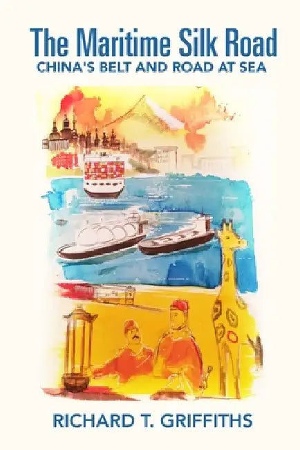 The Maritime Silk Road: China's Belt and Road at Sea by Richard T. Griffiths