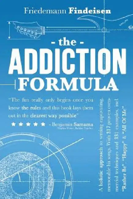 The Addiction Formula: A Holistic Approach to Writing Captivating, Memorable Hit Songs. With 317 Proven Commercial Techniques & 331 Examples, by Friedemann Findeisen