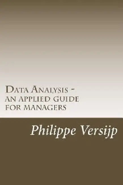 Data Analysis - an applied guide for managers by Philippe Versijp