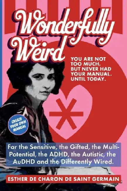 Wonderfully Weird: You Are Not Too Much. But Never Had Your Manual. Until Today. For the Sensitive, the Gifted, the Multi-Potential, the ADHD, the Aut by Esther de Charon de Saint Germain