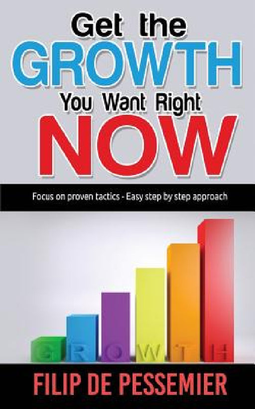Get the Growth You Want Right Now.: Focus on proven tactics - Easy step by step approach by Filip De Pessemier
