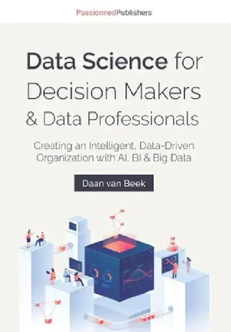 Data Science for Decision Makers & Data Professionals: Creating an Intelligent, Data-Driven Organization with AI, BI & Big Data by Charesa Chote