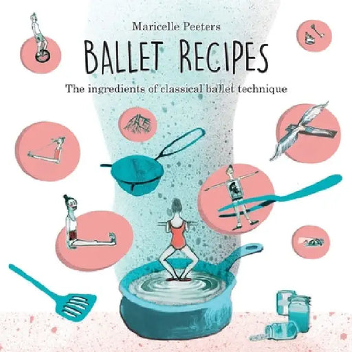 Ballet Recipes: The ingredients of classical ballet technique by Maricelle Peeters