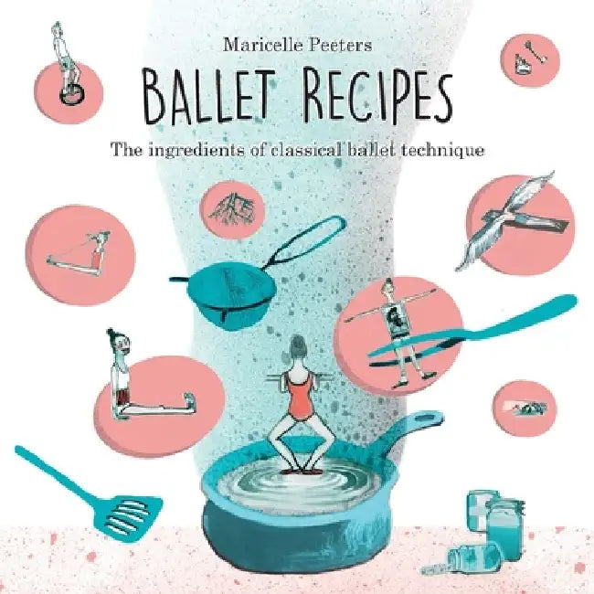 Ballet Recipes: The ingredients of classical ballet technique by Maricelle Peeters