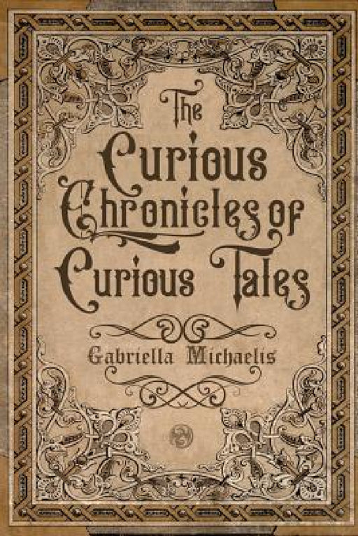 The Curious Chronicles of Curious Tales by Gabriella Michaelis