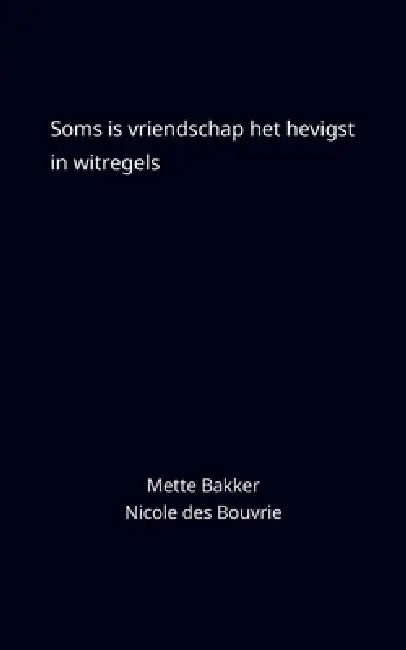 Soms is vriendschap het hevigst in witregels by Mette Bakker, Nicole Des Bouvrie
