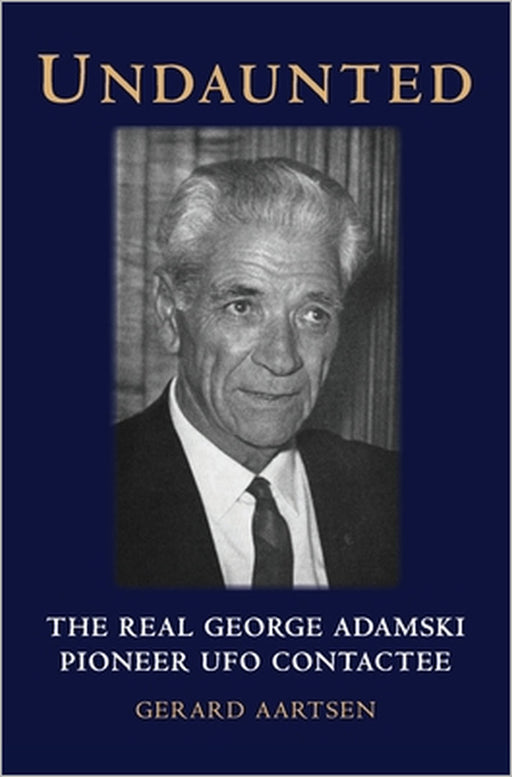 Undaunted: The Real George Adamski - Pioneer UFO Contactee by Gerard Aartsen