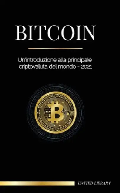 Bitcoin: Un'introduzione alla principale criptovaluta del mondo - 2021 by United Library