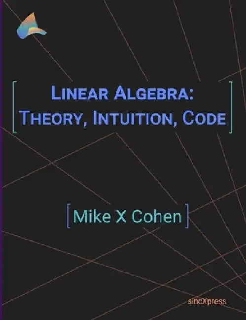 Linear Algebra: Theory, Intuition, Code by Mike X. Cohen
