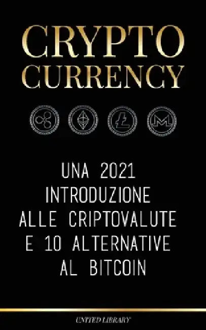 Cryptocurrency: Una 2021 introduzione alle criptovalute e 10 alternative al Bitcoin (Ethereum, Litecoin, Cardano, Polkadot, Bitcoin Ca by United Library