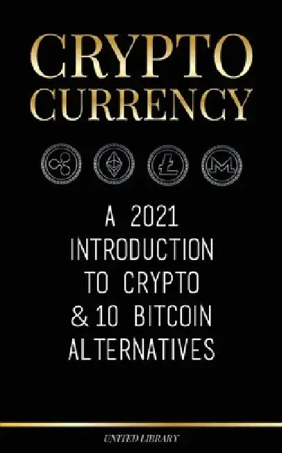 Cryptocurrency: A 2021 Introduction to Crypto & 10 Bitcoin Alternatives (Ethereum, Litecoin, Cardano, Polkadot, Bitcoin Cash, Stellar, by United Library