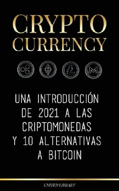 Cryptocurrency: Una introducción de 2021 a las criptomonedas y 10 alternativas a Bitcoin (Ethereum, Litecoin, Cardano, Polkadot, Bitco by United Library