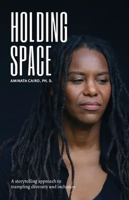 Holding Space: A Storytelling Approach to Trampling Diversity and Inclusion by Aminata Cairo