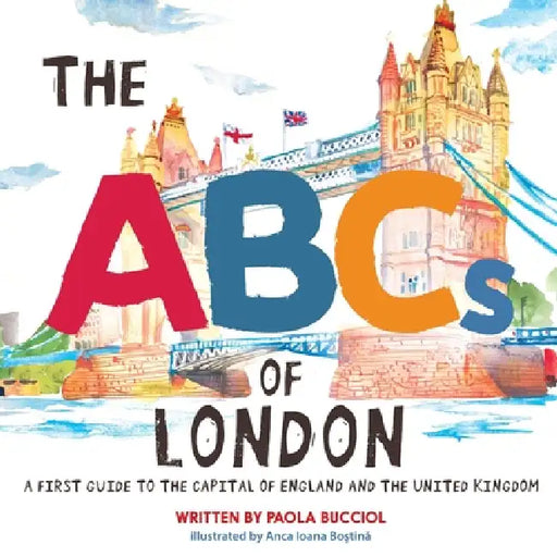 The ABCs of London: A first guide to the capital of England and the United Kingdom by Paola Bucciol, Anca Ioana Boștină, Kristin Anderson