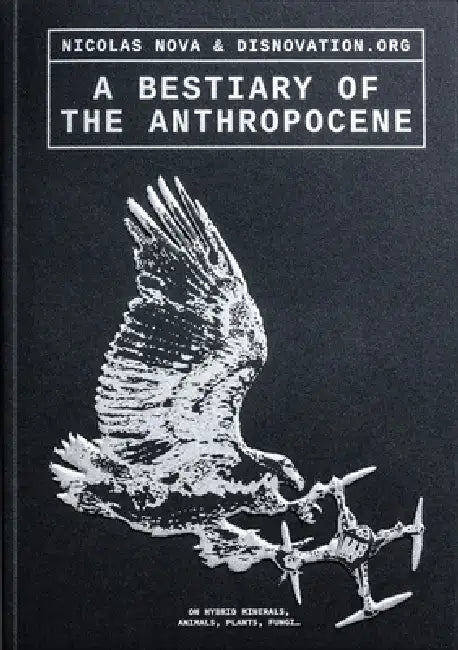 A Bestiary of the Anthropocene: Hybrid Plants, Animals, Minerals, Fungi, and Other Specimens by Nicolas Nova