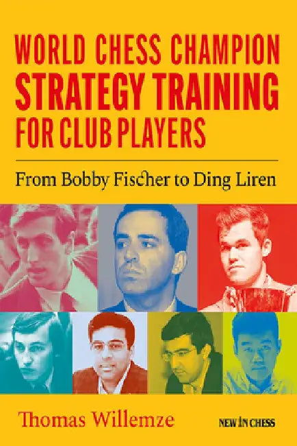 World Chess Champion Strategy Training for Club Players: From Bobby Fischer to Ding Liren by Thomas Willemze