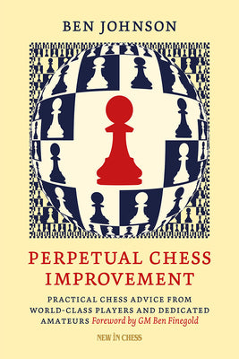 Perpetual Chess Improvement: Practical Chess Advice from World-Class Players and Dedicated Amateurs by Ben Johnson